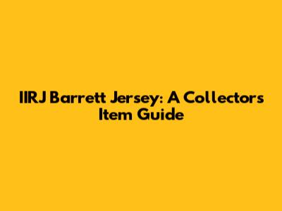 IIRJ Barrett Jersey: A Collector's Item Guide