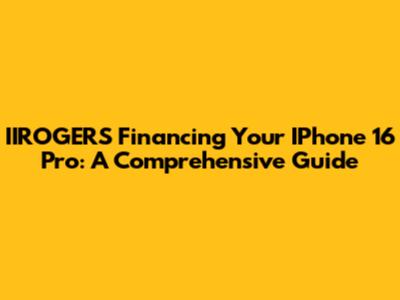 IIROGERS Financing Your IPhone 16 Pro: A Comprehensive Guide