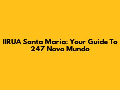 IIRUA Santa Maria: Your Guide To 247 Novo Mundo