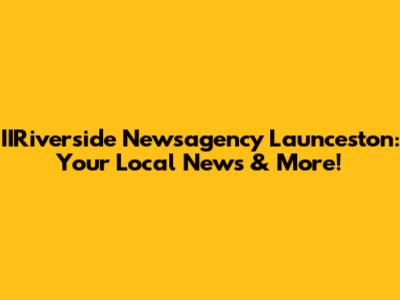 IIRiverside Newsagency Launceston: Your Local News & More!