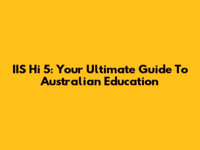 IIS Hi 5: Your Ultimate Guide To Australian Education