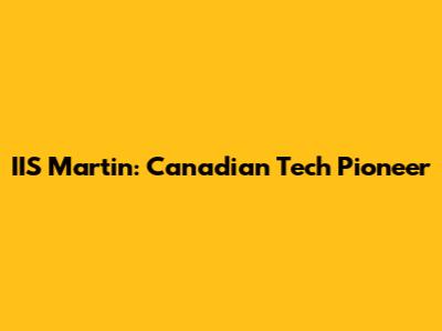 IIS Martin: Canadian Tech Pioneer
