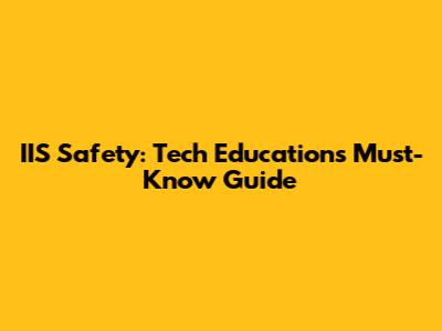IIS Safety: Tech Education's Must-Know Guide