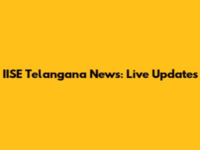 IISE Telangana News: Live Updates