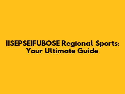 IISEPSEIFUBOSE Regional Sports: Your Ultimate Guide