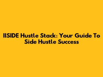 IISIDE Hustle Stack: Your Guide To Side Hustle Success
