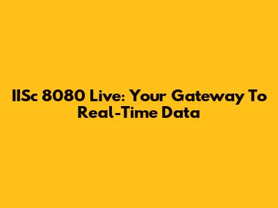 IISc 8080 Live: Your Gateway To Real-Time Data