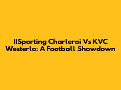 IISporting Charleroi Vs KVC Westerlo: A Football Showdown