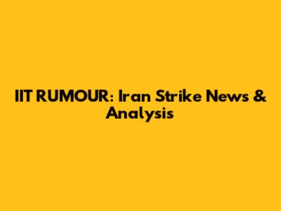 IIT RUMOUR: Iran Strike News & Analysis