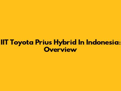 IIT Toyota Prius Hybrid In Indonesia: Overview