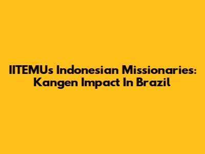 IITEMU's Indonesian Missionaries: Kangen Impact In Brazil