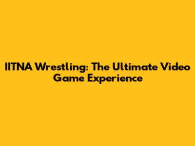IITNA Wrestling: The Ultimate Video Game Experience