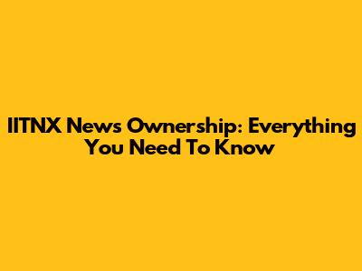 IITNX News Ownership: Everything You Need To Know