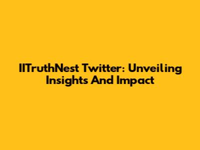 IITruthNest Twitter: Unveiling Insights And Impact