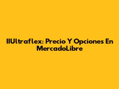 IIUltraflex: Precio Y Opciones En MercadoLibre