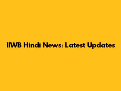 IIWB Hindi News: Latest Updates