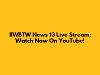 IIWBTW News 13 Live Stream: Watch Now On YouTube!