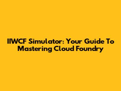 IIWCF Simulator: Your Guide To Mastering Cloud Foundry