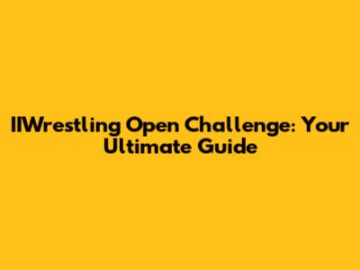 IIWrestling Open Challenge: Your Ultimate Guide