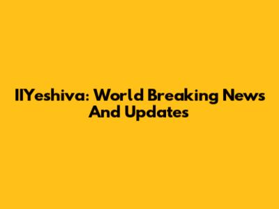 IIYeshiva: World Breaking News And Updates