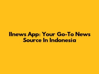 IInews App: Your Go-To News Source In Indonesia