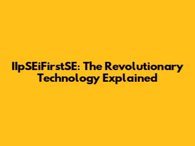 IIpSEiFirstSE: The Revolutionary Technology Explained