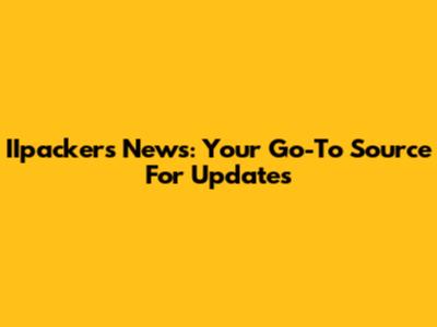 IIpackers News: Your Go-To Source For Updates