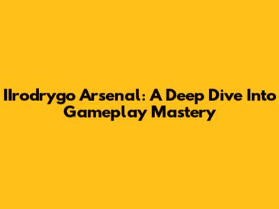 IIrodrygo Arsenal: A Deep Dive Into Gameplay Mastery