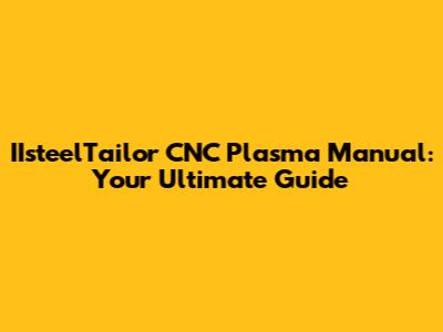 IIsteelTailor CNC Plasma Manual: Your Ultimate Guide