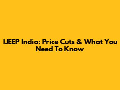 IJEEP India: Price Cuts & What You Need To Know