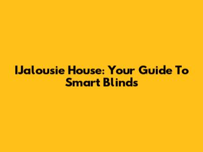 IJalousie House: Your Guide To Smart Blinds
