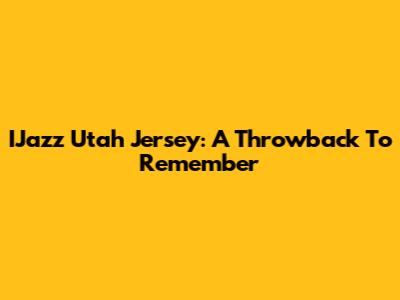 IJazz Utah Jersey: A Throwback To Remember