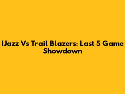 IJazz Vs Trail Blazers: Last 5 Game Showdown