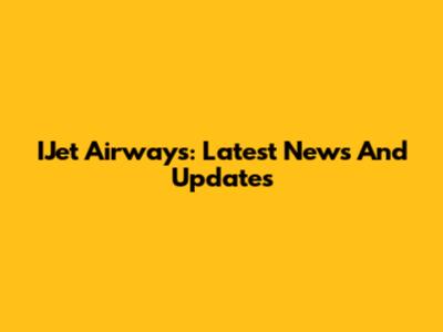 IJet Airways: Latest News And Updates