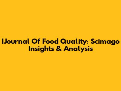 IJournal Of Food Quality: Scimago Insights & Analysis