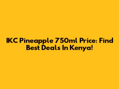 IKC Pineapple 750ml Price: Find Best Deals In Kenya!