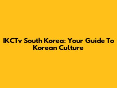 IKCTv South Korea: Your Guide To Korean Culture