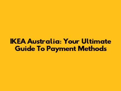 IKEA Australia: Your Ultimate Guide To Payment Methods