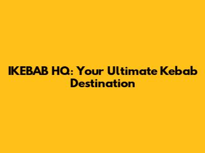 IKEBAB HQ: Your Ultimate Kebab Destination