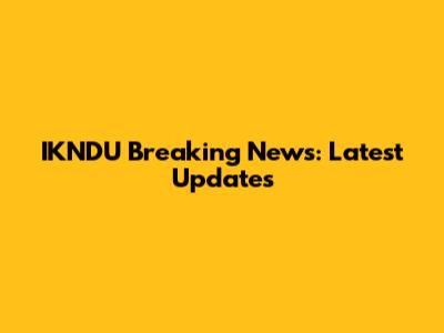 IKNDU Breaking News: Latest Updates