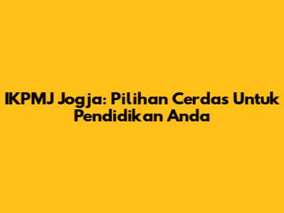 IKPMJ Jogja: Pilihan Cerdas Untuk Pendidikan Anda