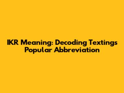 IKR Meaning: Decoding Texting's Popular Abbreviation