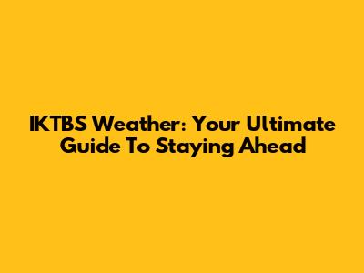 IKTBS Weather: Your Ultimate Guide To Staying Ahead