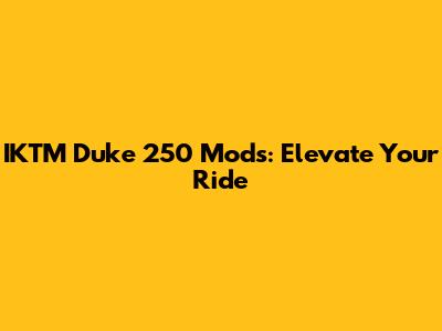 IKTM Duke 250 Mods: Elevate Your Ride
