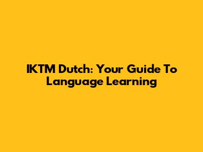 IKTM Dutch: Your Guide To Language Learning