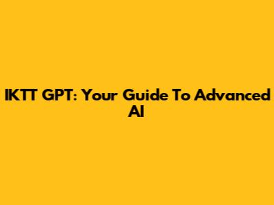 IKTT GPT: Your Guide To Advanced AI