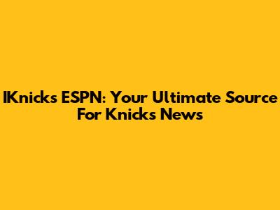 IKnicks ESPN: Your Ultimate Source For Knicks News