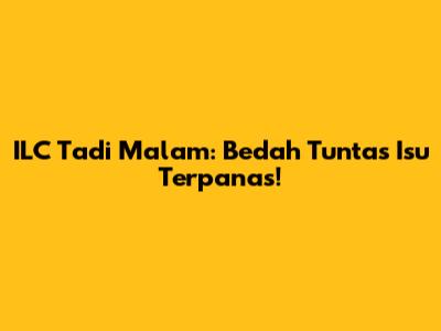 ILC Tadi Malam: Bedah Tuntas Isu Terpanas!