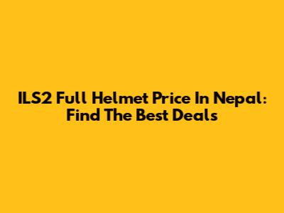 ILS2 Full Helmet Price In Nepal: Find The Best Deals