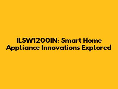 ILSW1200IN: Smart Home Appliance Innovations Explored